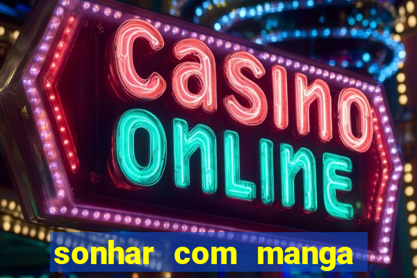 sonhar com manga no jogo do bicho